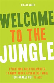Welcome to the jungle : everything you ever wanted to know about bipolar but were too freaked out to ask cover image cdn