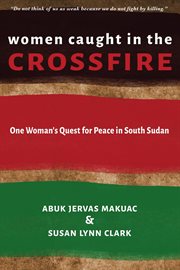 Women Caught in the Crossfire : One Woman's Quest for Peace in South Sudan cover image cdn