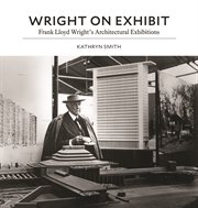 Wright on Exhibit : Frank Lloyd Wright's Architectural Exhibitions cover image cdn