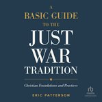 A basic guide to the just war tradition : christian foundations and practices cover image cdn