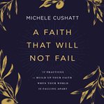 A Faith That Will Not Fail : 10 Practices to Build Up Your Faith When Your World Is Falling Apart cover image cdn
