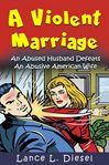 A violent marriage : an abused husband defeats an abusive American wife cover image cdn