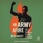 An Army Afire : How the US Army Confronted Its Racial Crisis in the Vietnam Era cover image cdn