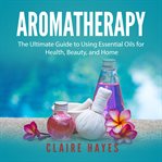 AROMATHERAPY: THE ULTIMATE GUIDE TO USIN cover image cdn