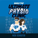 BUILD THE ULTIMATE PHYSIO CLINIC cover image cdn
