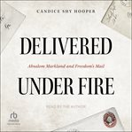 Delivered Under Fire : Absalom Markland and Freedom's Mail cover image cdn
