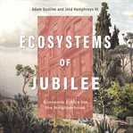 Ecosystems of Jubilee : Economic Ethics for the Neighborhood cover image cdn