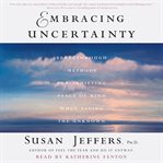 Embracing uncertainty : breakthrough methods for achieving peace of mind when facing the unknown cover image cdn