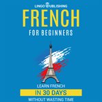 French for Beginners : Learn French in 30 Days Without Wasting Time cover image cdn