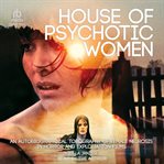 House of Psychotic Women : An Autobiographical Topography of Female Neurosis in Horror and Exploitation Films cover image cdn