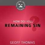 How Do I Kill Remaining Sin? : Cultivating Biblical Godliness cover image cdn