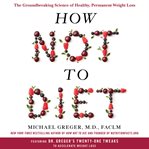 How not to diet : the groundbreaking science of healthy, permanent weight loss cover image cdn