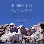 Monumental Controversies : Mount Rushmore, Four Presidents, and the Quest for National Unity cover image cdn