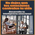 No dejes que tus emociones controlen tu vida Desarrolla tu inteligencia emocional cover image cdn