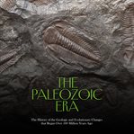 Paleozoic Era : The History of the Geologic and Evolutionary Changes that Began Over 500 Million Year cover image cdn