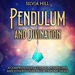 Pendulum and Divination : A Comprehensive Guide to Pendulums, and Other Future Prediction Methods cover image cdn