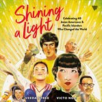 Shining a Light : Celebrating 40 Asian Americans and Pacific Islanders Who Changed the World cover image cdn
