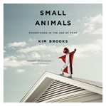 Small Animals : Parenthood in the Age of Fear cover image cdn