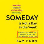 Someday is not a day in the week : 10 hacks to make the rest of your life the best of your life cover image cdn