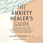The Anxiety Healer's Guide : Coping Strategies and Mindfulness Techniques to Calm the Mind and Body cover image cdn