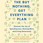The Buy Nothing, Get Everything Plan : Discover the Joy of Spending Less, Sharing More, and Living Generously cover image cdn