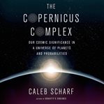 The Copernicus complex : our cosmic significance in a universe of planets and probabilities cover image cdn