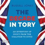 The Decade in Tory : An Inventory of Idiocy From the Coalition to COVID cover image cdn