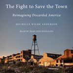 The Fight to Save the Town : Reimagining Discarded America cover image cdn