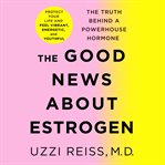 The good news about estrogen : the truth behind a powerhouse hormone cover image cdn