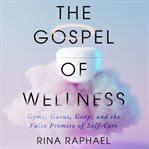 The Gospel of Wellness : Gyms, Gurus, Goop, and the False Promise of Self-Care cover image cdn