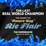 The Last Real World Champion : The Legend of "Nature Boy" Ric Flair cover image cdn