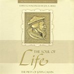 The Soul of Life : The Piety of John Calvin. Profiles in Reformed Spirituality cover image cdn