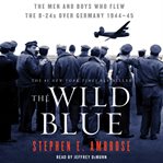 The wild blue : the men and boys who flew the B-24s over Germany cover image cdn