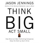 Think big, act small : how America's best performing companies keep the start-up spirit alive cover image cdn