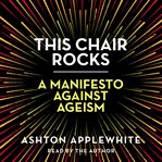 This chair rocks : a manifesto against ageism cover image cdn