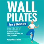 Wall Pilates for Seniors : Gain Back Your Balance, Coordination, Strength, Flexibility, and Confidenc cover image cdn