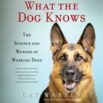 What the Dog Knows : The Science and Wonder of Working Dogs cover image cdn