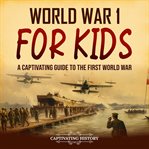 World War 1 for Kids : A Captivating Guide to the First World War cover image cdn