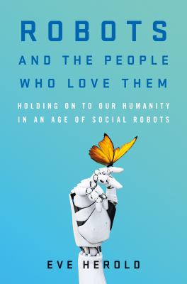 Robots and the people who love them : holding on to our humanity in an age of social robots  cover image cdn