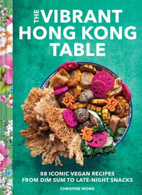 The vibrant Hong Kong table : 88 iconic vegan recipes from dim sum to late-night snacks  cover image cdn