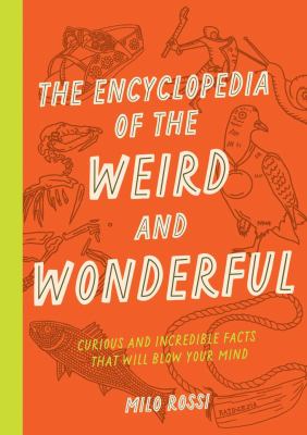 The encyclopedia of the weird and wonderful : curious and incredible facts that will blow your mind / Milo Rossi ; illustrations by Terry Marks cover image cdn