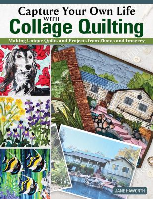 Capture your own life with collage quilting : making unique quilts and projects from photos and imagery  cover image cdn