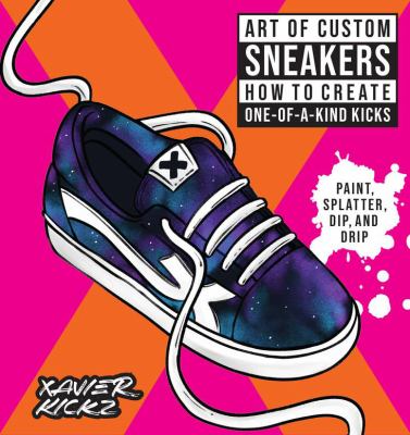Art of custom sneakers : how to create one-of-a-kind kicks : paint, splatter, dip, drip, & color  cover image cdn