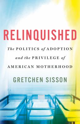 Relinquished : the politics of adoption and the privilege of American motherhood  cover image cdn