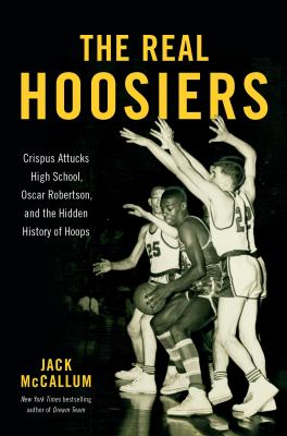 The real Hoosiers : Crispus Attucks High School, Oscar Robertson, and the hidden history of hoops  cover image cdn