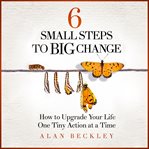 6 small steps to big change : how to upgrade your life one tiny action at a time cover image cdn