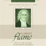A Sweet Flame : Piety in the Letters of Jonathan Edwards. Profiles in Reformed Spirituality cover image cdn
