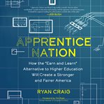 Apprentice Nation : How the Earn and Learn Alternative to Higher Education Will Create a Stronger and Fairer America cover image cdn