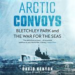 Arctic Convoys : Bletchley Park and the War for the Seas cover image cdn