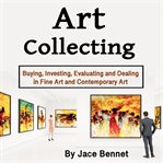Art collecting : buying, investing, evaluating and dealing in fine art and contemporary art cover image cdn